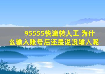 95555快速转人工 为什么输入账号后还是说没输入呢